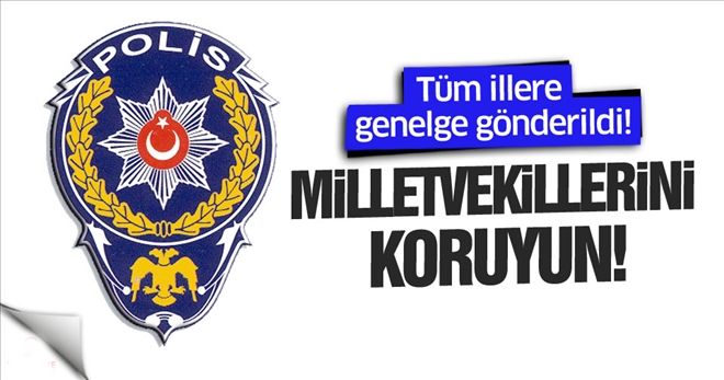 Emniyet Genel Müdürlüğü genelge gönderdi: ´Milletvekillerini koruyun´