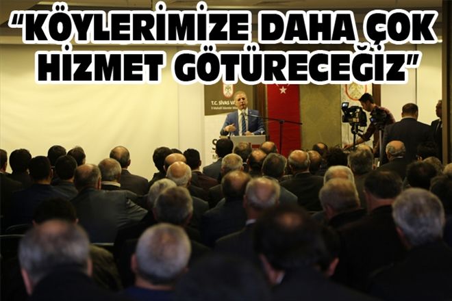 KÖYLERİMİZE DAHA ÇOK HİZMET GÖTÜRECEĞİZ