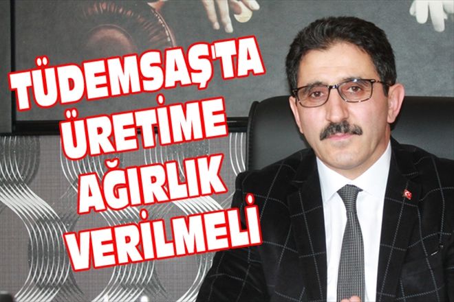 TÜDEMSAŞ´TA ÜRETİME AĞIRLIK VERİLMELİ