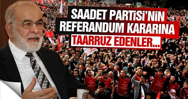 Saadet Partisi´nin referandum kararına taarruz edenler...