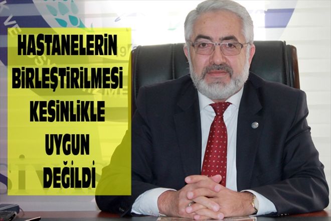 HASTANELERiN BiRLEŞTiRiLMESi KESiNLiKLE UYGUN DEĞİLDİ