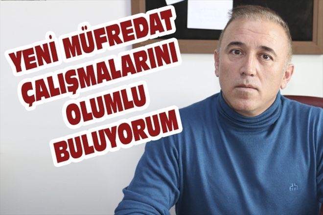 YENİ MÜFREDAT ÇALIŞMALARINI OLUMLU BULUYORUM