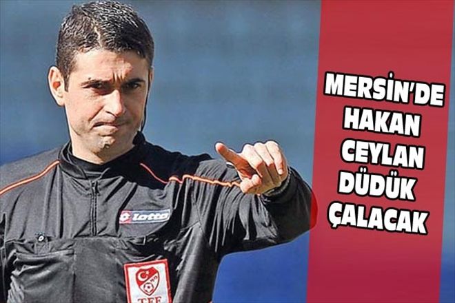 MERSİN´DE HAKAN CEYLAN DÜDÜK ÇALACAK