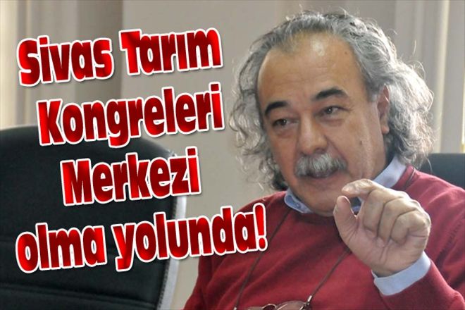 Sivas Tarım Kongreleri Merkezi olma yolunda!