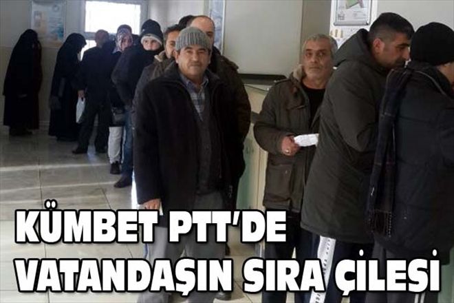 KÜMBET PTT´DE VATANDAŞIN SIRA ÇİLESİ