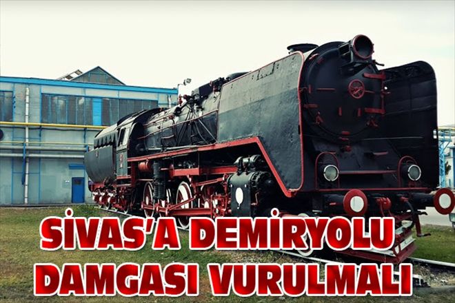 SİVAS´A DEMİRYOLU DAMGASI VURULMALI