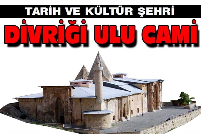TARİH VE KÜLTÜR ŞEHRİ DİVRİĞİ ULU CAMİ