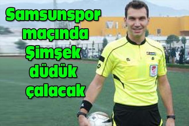 Samsunspor maçında Şimşek düdük çalacak