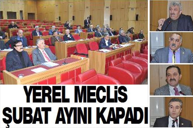 YEREL MECLiS ŞUBAT AYINI KAPADI