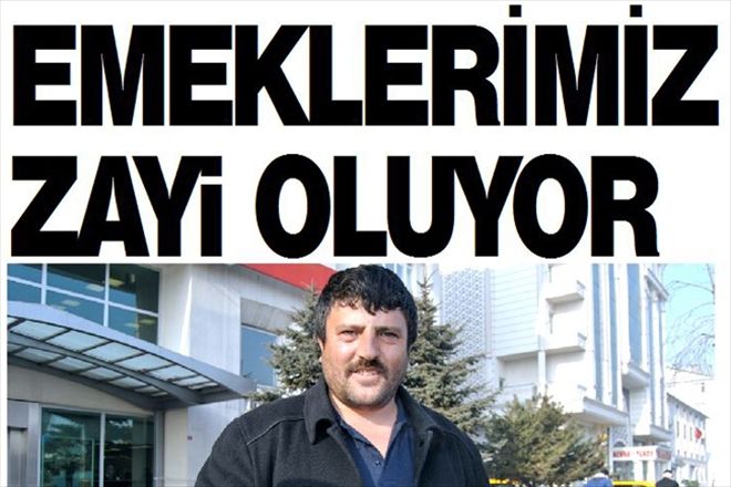 EMEKLERİMİZ ZAYi OLUYOR
