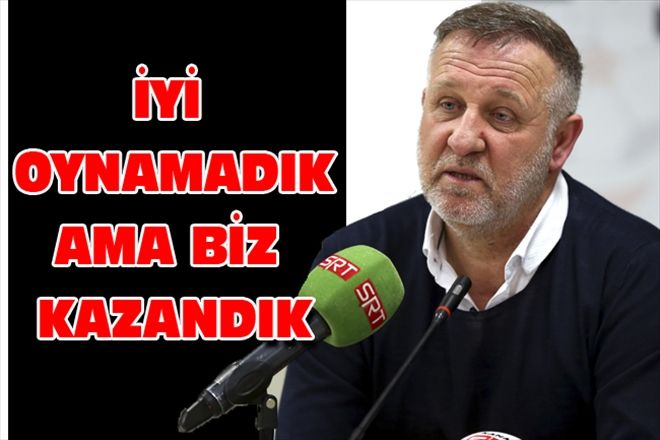 İYİ OYNAMADIK AMA BİZ KAZANDIK