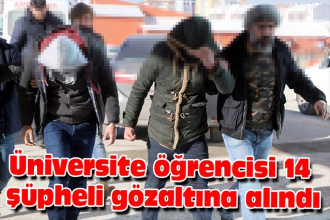 Üniversite öğrencisi 14 şüpheli gözaltına alındı