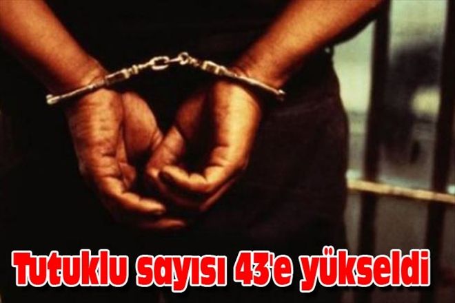 Tutuklu sayısı 43´e yükseldi