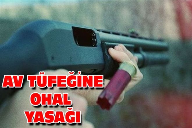 AV TÜFEĞİNE OHAL YASAĞI