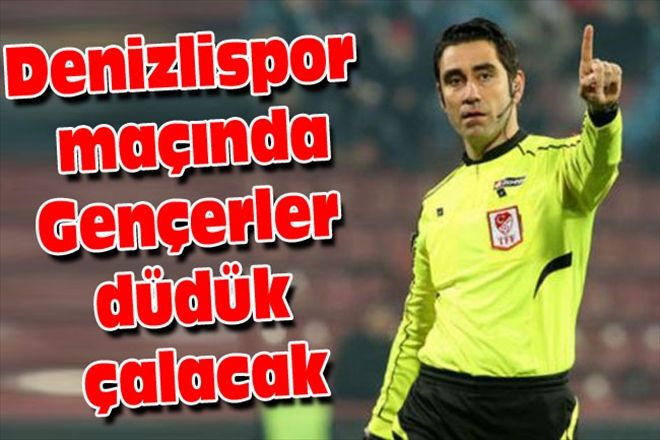 Denizlispor maçında Gençerler düdük çalacak