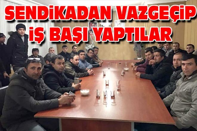 SENDiKADAN VAZGEÇiP iŞ BAŞI YAPTILAR