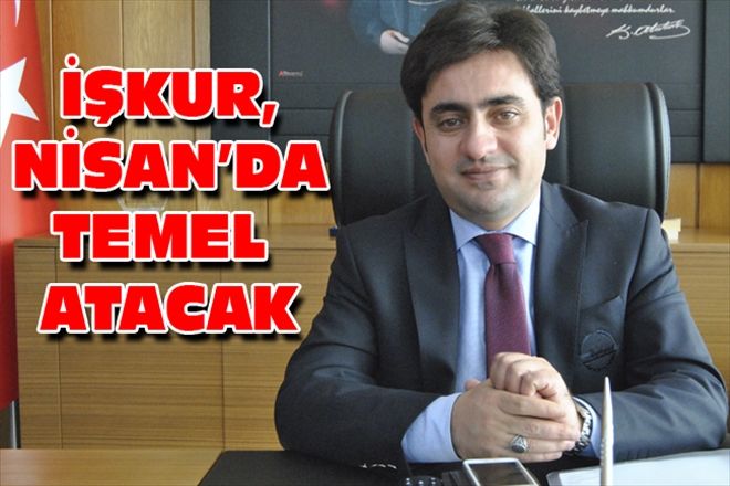 İŞKUR, NİSAN´DA TEMEL ATACAK