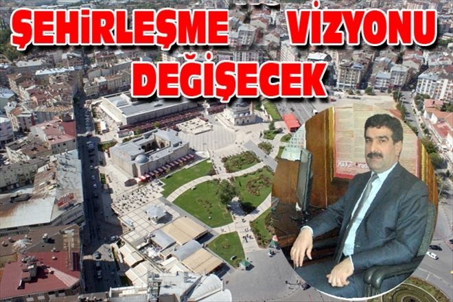 ŞEHiRLEŞMEDE VİZYONU DEĞİŞECEK