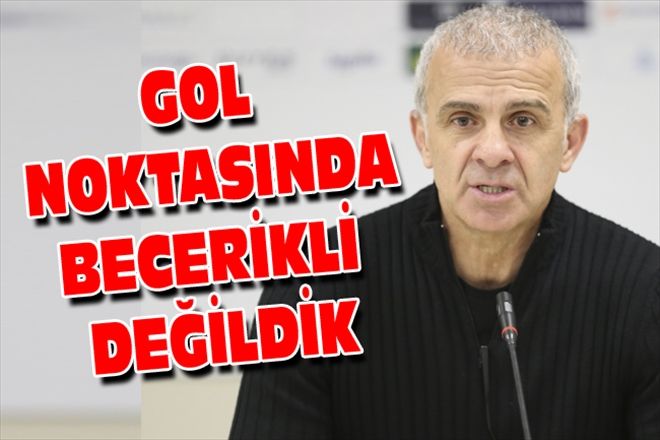 GOL NOKTASINDA BECERİKLİ DEĞİLDİK