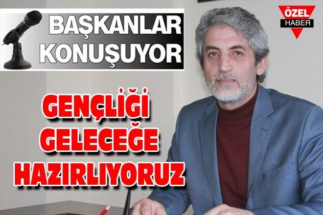 GENÇLİĞİ GELECEĞE HAZIRLIYORUZ