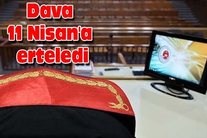 Dava 11 Nisan´a erteledi