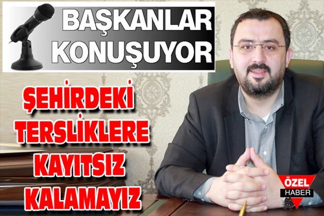ŞEHİRDEKİ TERSLİKLERE KAYITSIZ KALAMAYIZ