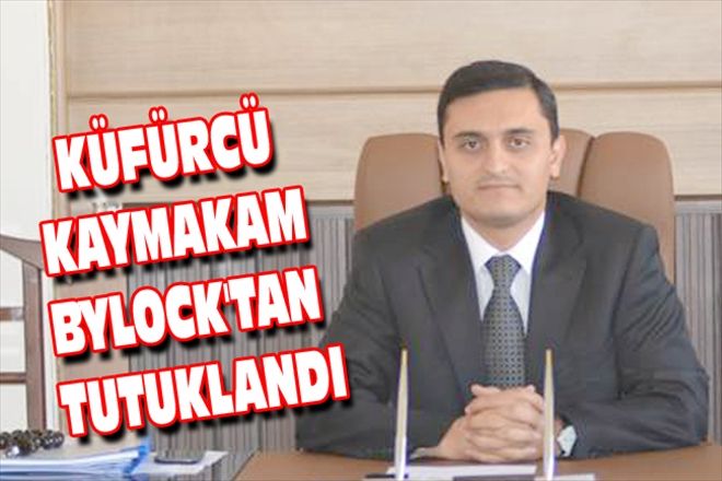 KÜFÜRBAZ KAYMAKAM BYLOCK´TAN TUTUKLANDI