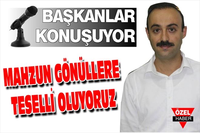 MAHZUN GÖNÜLLERE TESELLİ OLUYORUZ