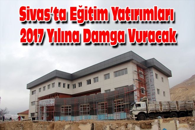 Sivas´ta Eğitim Yatırımları 2017 Yılına Damga Vuracak