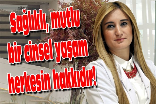 Sağlıklı, mutlu bir cinsel yaşam herkesin hakkıdır!