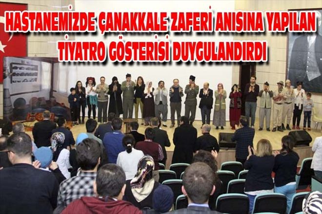 HASTANEMİZDE ÇANAKKALE ZAFERİ ANISINA YAPILAN TİYATRO GÖSTERİSİ DUYGULANDIRDI