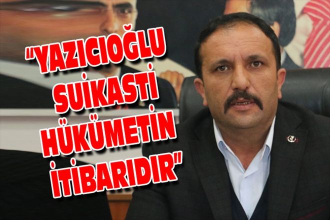 YAZICIOĞLU SUİKASTİ HÜKÜMETİN İTİBARIDIR