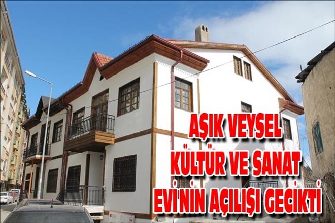 AŞIK VEYSEL KÜLTÜR VE SANAT EVİ´NİN AÇILIŞI GECİKTİ