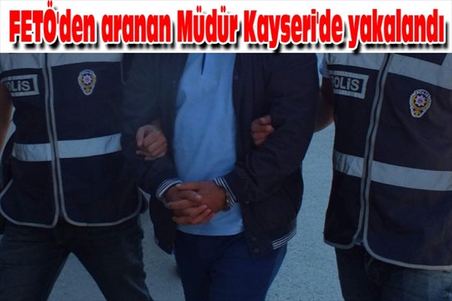 FETÖ´den aranan Müdür Kayseri´de yakalandı