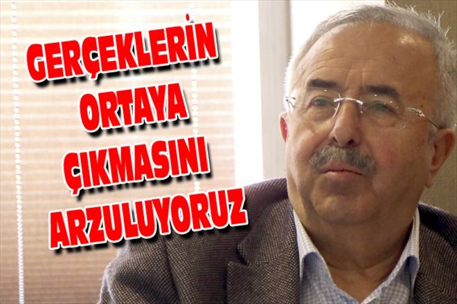 GERÇEKLERİN ORTAYA ÇIKMASINI ARZULUYORUZ
