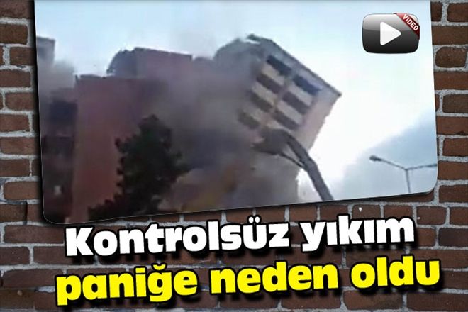 Kontrolsüz yıkım paniğe neden oldu