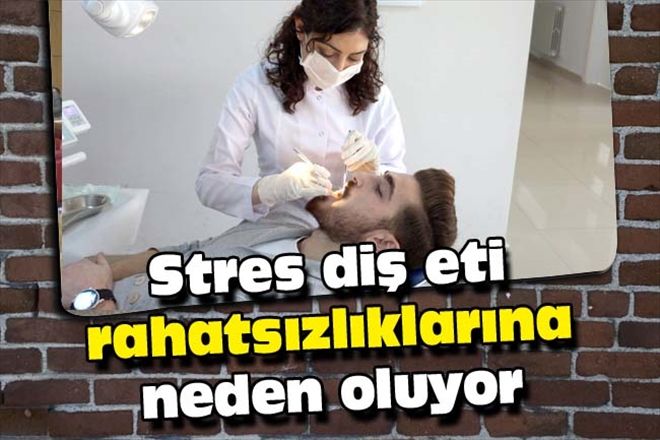 Stres diş eti rahatsızlıklarına neden oluyor 