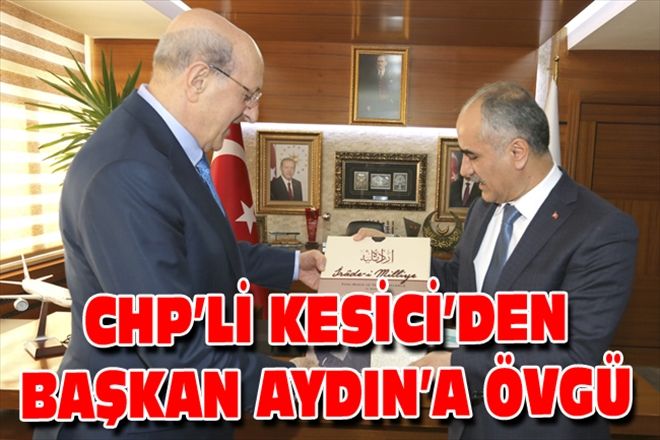 CHP´Lİ KESİCİ´DEN BAŞKAN AYDIN´A ÖVGÜ