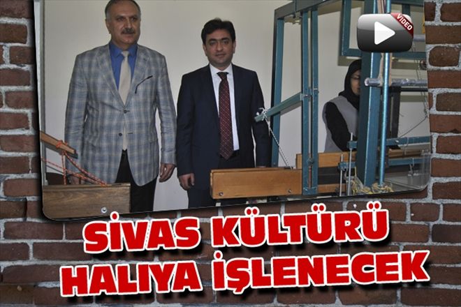 SİVAS KÜLTÜRÜ HALIYA İŞLENECEK