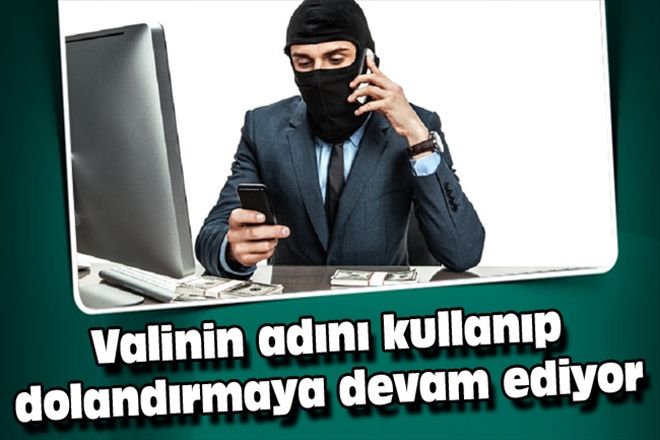 Valinin adını kullanıp dolandırmaya devam ediyor