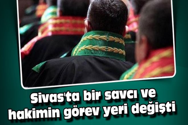 Sivas´ta bir savcı ve hakimin görev yeri değişti 