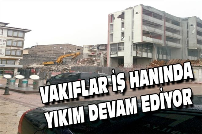  VAKIFLAR İŞ HANINDA YIKIM DEVAM EDİYOR