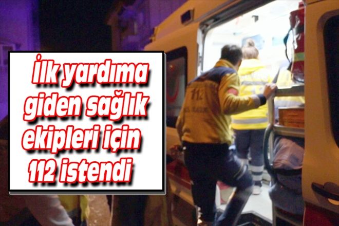 İlk yardıma giden sağlık ekipleri için 112 istendi