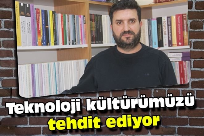 Teknoloji kültürümüzü tehdit ediyor