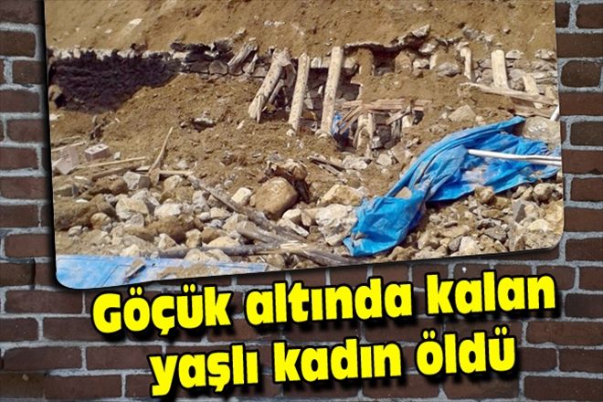 Göçük altında kalan yaşlı kadın öldü