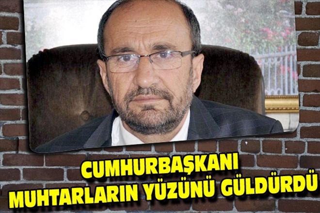 CUMHURBAŞKANI MUHTARLARIN YÜZÜNÜ GÜLDÜRDÜ