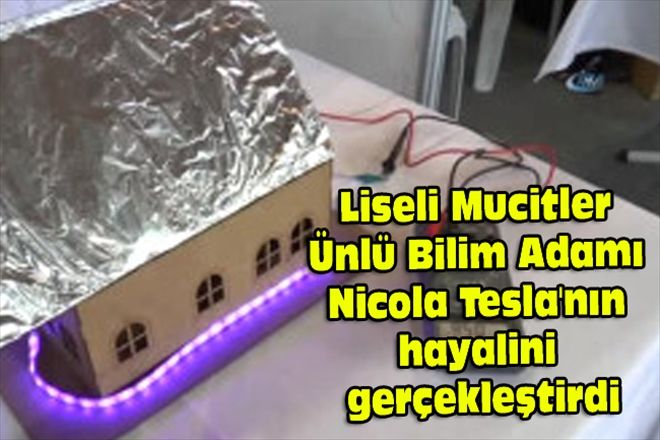 Liseli Mucitler Ünlü Bilim Adamı Nicola Tesla´nın hayalini gerçekleştirdi