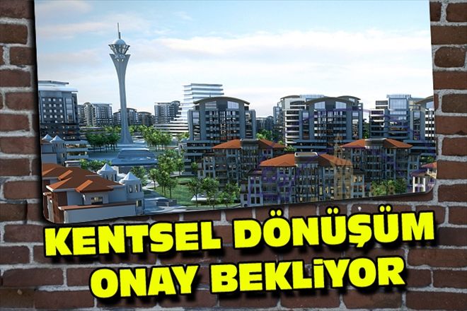 KENTSEL DÖNÜŞÜM ONAY BEKLiYOR