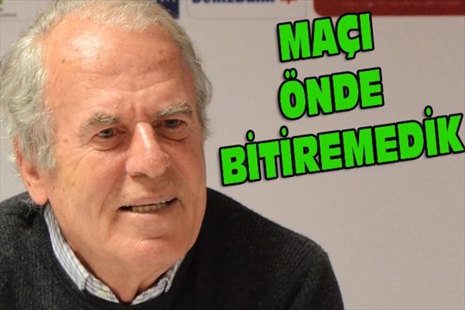 MAÇI ÖNDE BİTİREMEDİK