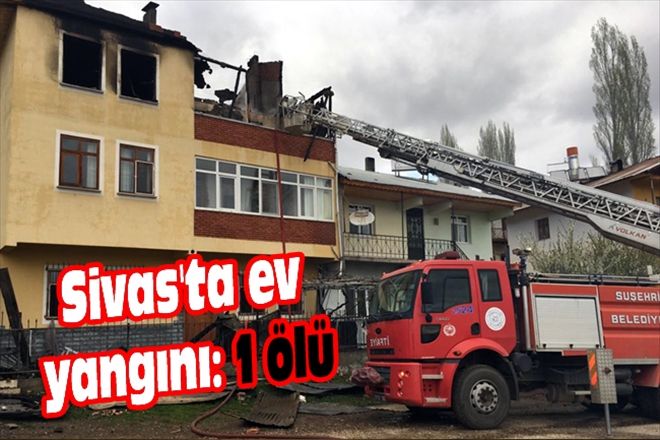 Sivas´ta ev yangını: 1 ölü